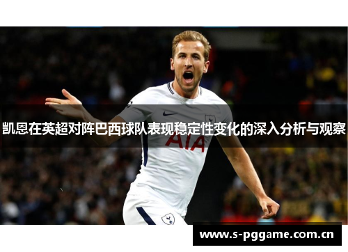 凯恩在英超对阵巴西球队表现稳定性变化的深入分析与观察 凯恩在英超对阵巴西球队表现稳定性变化的深入分析与观察