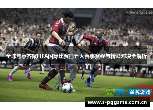 全球焦点齐聚FIFA国际比赛日五大赛事赛程与精彩对决全解析 全球焦点齐聚FIFA国际比赛日五大赛事赛程与精彩对决全解析
